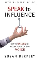 Speak to Influence: How to Unlock the Hidden Power of Your Voice