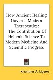 How Ancient Healing Governs Modern Therapeutics: The Contribution of Hellenic Science to Modern Medicine and Scientific Progress