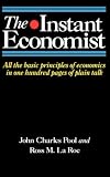 The Instant Economist: All The Basic Principles Of Economics In 100 Pages Of Plain Talk