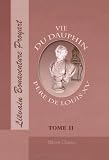 Vie du Dauphin, p�re de Louis XV, �crite sur les m�moires de la cour, enrichie des �crits du m�me prince, par M. l'abb� Proyart: Tome 2