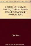 Children in renewal : helping children follow Jesus, empowered by the Holy Spirit