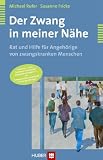 Der Zwang in meiner N&auml;he - Rat und Hilfe f&uuml;r Angeh&ouml;rige zwangskranker Menschen: Rat und Hilfe f&uuml;r Angeh&ouml;rige von zwangskranken Menschen - Michael Rufer, Susanne Fricke