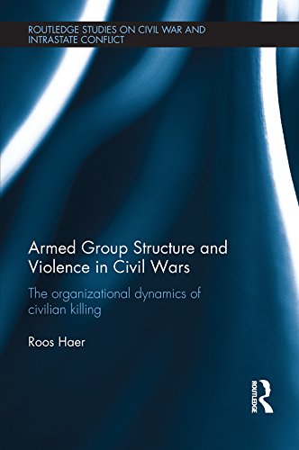 Armed Group Structure and Violence in Civil Wars: The Organizational Dynamics of Civilian Killing (Routledge Studies in Civil Wars and Intra-State Conflict)