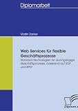 Web Services für flexible GeschÃ¤ftsprozesse: Standard Technologien für durchgÃ¤ngige GeschÃ¤ftsprozesse, basierend auf SOA und BPM