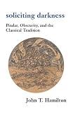 Soliciting Darkness: Pindar, Obscurity, and the Classical Tradition (Harvard Studies in Comparative Literature)