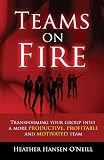 Teams on Fire! Transforming Your Group Into a More Productive, Profitable and Motivated Team