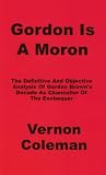 Gordon is a Moron: The Definitive and Objective Analysis of Gordon Brown's Decade as Chancellor of the Exchequer