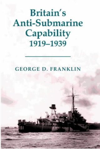 Britain's Anti-submarine Capability, 1919-1939 (Cass Series: Naval Policy and History)