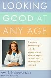 Looking Good at Any Age: A Woman Dermatologist Talks to Women About What to Expect, What to Accept, What Can Be Changed