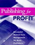 Publishing for Profit: Successful Bottom-line Management for Book Publishers