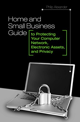 Home and Small Business Guide to Protecting Your Computer Network, Electronic Assets, and Privacy