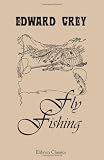 Fly Fishing: Edited by the marquess of Granby and Mr. George A. B. Dewar