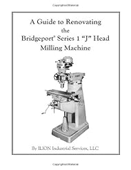 Book: A Guide to Renovating the Bridgeport Series 1 "J" Head Milling Machine - CreateSpace Independent Publishing Platform