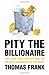 Pity the Billionaire: The Hard-Times Swindle and the Unlikely Comeback of the Right