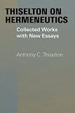 Thiselton on hermeneutics : the collected works and new essays of Anthony Thiselton