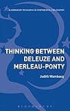 Thinking Between Deleuze and Merleau-Ponty (Bloomsbury Studies in Continental Philosophy)