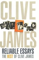 Clive James' Reliable Essays: The Best Of Clive James