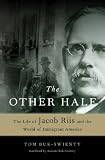 The Other Half: The Life of Jacob Riis and the World of Immigrant America