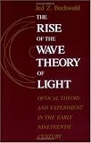 The Rise of the Wave Theory of Light: Optical Theory and Experiment in the Early Nineteenth Century