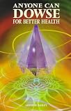 Anyone Can Dowse for Better Health: Identify Your Food Sensitivities and Mineral Supplement Needs to Balance Your Diet