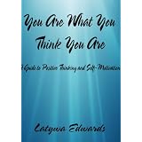 You Are What You Think You Are: A Guide to Positive Thinking and Self-Motivation ~ Latywa Edwards