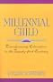 Millennial Child : Transforming Education in the Twenty-First Century