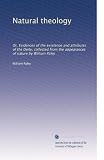 Natural theology: Or, Evidences of the existence and attributes of the Deity, collected from the appearances of nature by William Paley