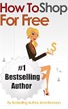 How To Shop For Free: How To Shop Smart And Look Sexy While Saving Up To 100% On Everything You Love (Living Frugal And Fabulous Series)