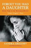 Forget You Had a Daughter: Doing Time in the `Bangkok Hilton`: Sandra Gregory`s Story