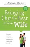 Bringing Out the Best in Your Wife: Encourage Your Spouse and Experience the Relationship You`ve Always Wanted