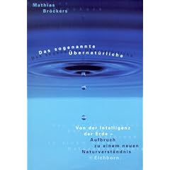 Das sogenannte �bernat�rliche. Von der Intelligenz der Erde - Aufbruch zu einem neuen Naturverst�ndnis