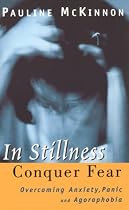 In Stillness Conquer Fear: Overcoming Anxiety, Panic Attacks and Agoraphobia