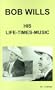 Bob Wills: His Life--Times--And Music