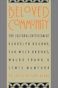 Beloved Community: The Cultural Criticism of Randolph Bourne, Van Wyck Brooks, Waldo Frank, and Lewis Mumford (Cultural Studies of the United States)