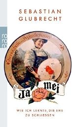 Ja mei: wie ich lernte, die Ehe zu schließen ; Roman (ger)