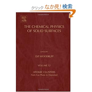 【クリックでお店のこの商品のページへ】Atomic Clusters, Volume 12: From Gas Phase to Deposited (The Chemical Physics of Solid Surfaces): D. P. Woodruff: 洋書