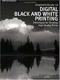 Amphotos Guide to Digital Black and White Printing: Techniques for Creating High Quality Prints George Schaub