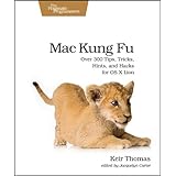 Mac Kung Fu: Over 300 Tips, Tricks, Hints, and Hacks for OS X Lion (Pragmatic Programmers)