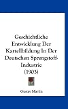 Geschichtliche Entwicklung Der Kartellbildung In Der Deutschen Sprengstoff-Industrie (1903) (German Edition)