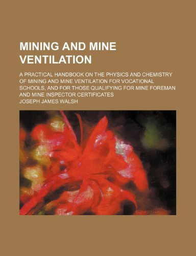 Mining and mine ventilation; a practical handbook on the physics and chemistry of mining and mine ventilation for vocational schools, and for those ... mine foreman and mine inspector certificates