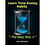 Learn Time Saving Habits The Easy Way : Common Sense Hints and Tips to Help You Develop Your Time and Organization Skills Using Easy Practical Techniques and Secretsby John Williamson