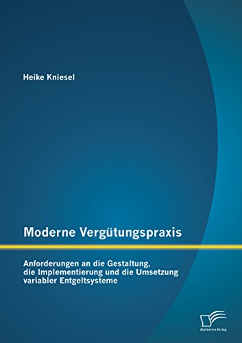 Moderne Vergütungspraxis: Anforderungen an die Gestaltung, die Implementierung und die Umsetzung variabler Entgeltsysteme (German Edition)