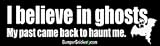 I believe in ghosts. My past came back to haunt me. - funny bumper stickers (Large 14x4 inches)
