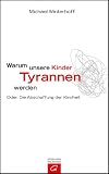 Warum unsere Kinder Tyrannen werden: Oder: Die Abschaffung der Kindheit - Michael Winterhoff