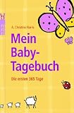 Mein Baby-Tagebuch: Die ersten 365 Tage - A. Christine Harris