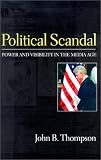 Political Scandal: Power and Visability in the Media Age