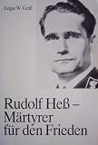 Rudolf Hess - M&auml;rtyrer f&uuml;r den Frieden - Edgar W. Gei&szlig;