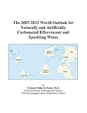 The 2007-2012 World Outlook for Naturally and Artificially Carbonated Effervescent and Sparkling Wines