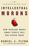 Intellectual Morons: How Ideology Makes Smart People Fall for Stupid Ideas