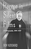 Horror in Silent Films: A Filmography, 1896-1929 (McFarland Classics)